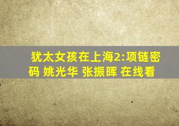 犹太女孩在上海2:项链密码 姚光华 张振晖 在线看